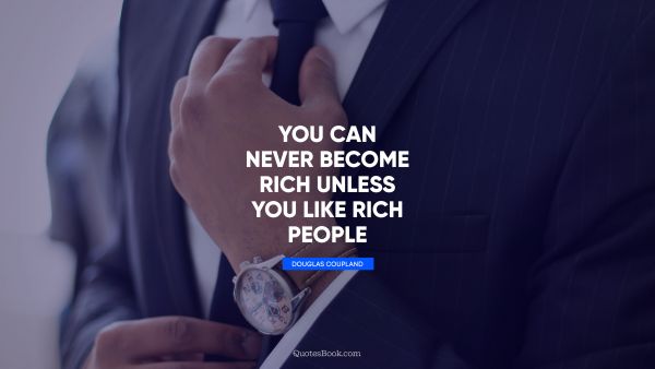Millionaire Quote - You can never become rich unless you like rich people. Douglas Coupland