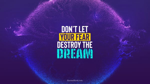 Motivational Quote - Don’t let your fear destroy the dream. QuotesBook