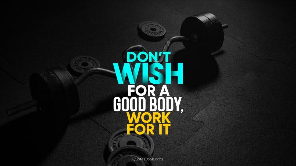 RECENT QUOTES Quote - Don’t wish for a good body, work for it. Unknown Authors
