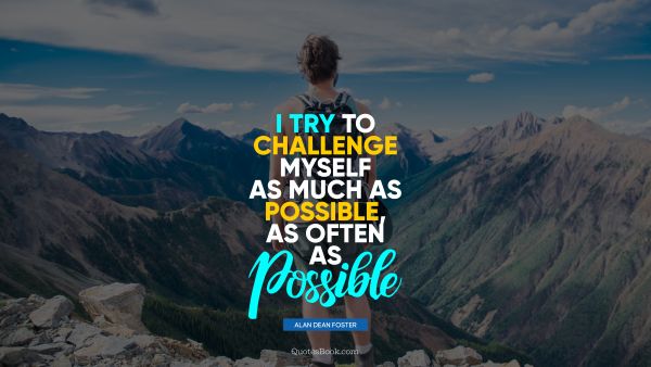 Motivational Quote - I try to challenge myself as much as possible, as often as possible. Alan Dean Foster