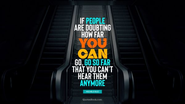 Motivational Quote - If people are doubting how far you can go, go so far that you can’t hear them anymore. Michele Ruiz