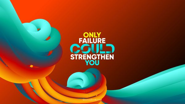 Motivational Quote - Only failure could strengthen you. QuotesBook