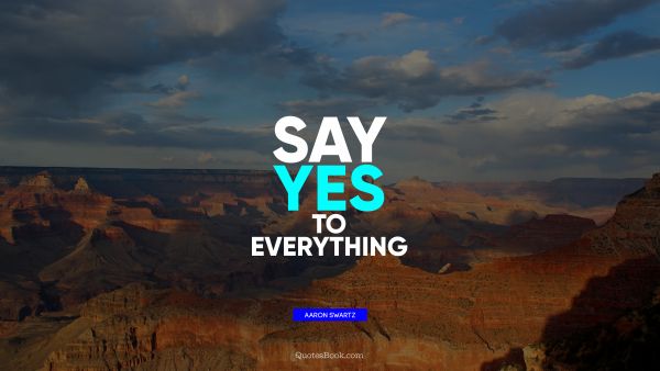 QUOTES BY Quote - Say yes to everything. Aaron Swartz