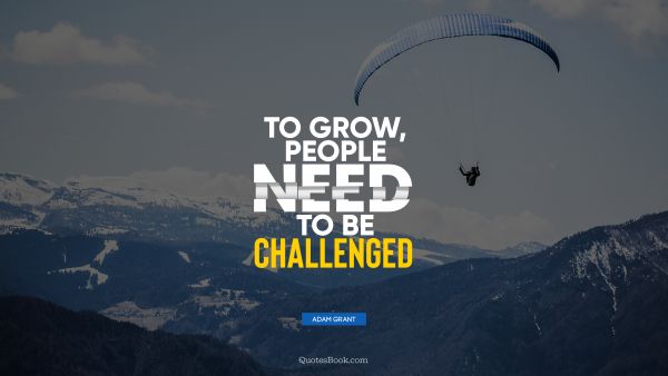 QUOTES BY Quote - To grow, people need to be challenged. Adam Grant
