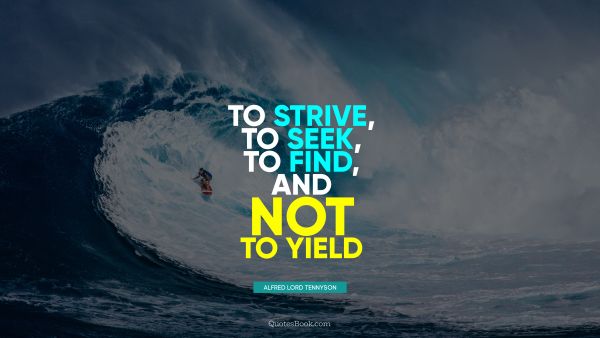 Motivational Quote - To strive, to seek, to find, and not to yield. Alfred Lord Tennyson