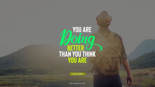 Motivational Quote - You are doing better than you think you are. Alan Cohen