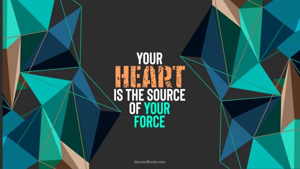 Motivational Quote - Your heart is the source of your force. QuotesBook