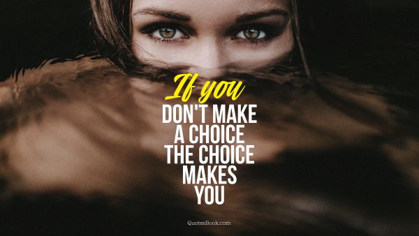 Movies Quote - If you don't make a choice the choice makes you. Unknown Authors
