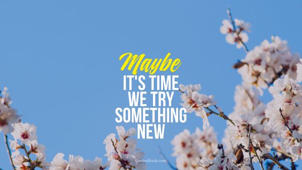 Movies Quote - Maybe it's time we try something new. Unknown Authors
