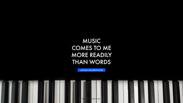 Music Quote - Music comes to me more readily than words. Ludwig van Beethoven