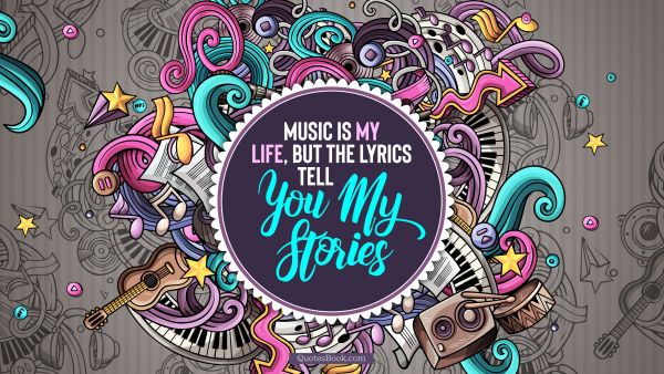 Music Quote - Music is my life, but the lyrics tell you my stories. Unknown Authors