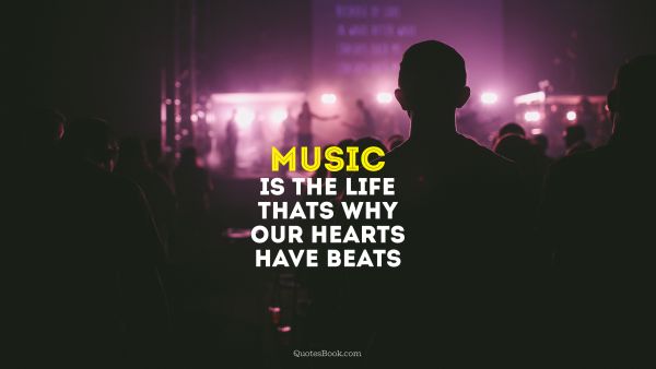 Music Quote - music is the life thats why our hearts have beats. Unknown Authors
