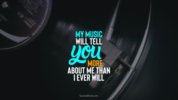 Music Quote - My music will tell you more about me than i ever will. Unknown Authors