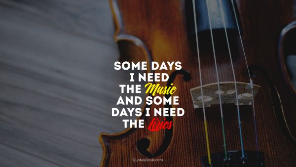 Music Quote - Some days i need the Music and some days i need the  Lirics. Unknown Authors