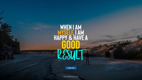 Myself Quote - When I am myself, I am happy and have a good result. Jack Ma