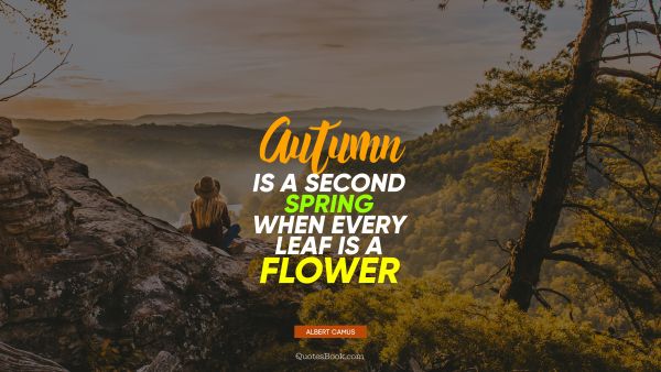 Nature Quote - Autumn is a second spring when every leaf is a flower. Albert Camus