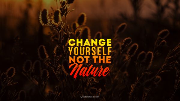 Nature Quote - Change yourself not the nature. Unknown Authors