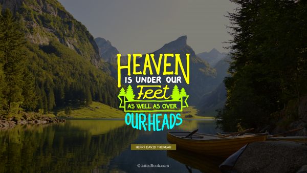 Nature Quote - Heaven is under our feet as well as over our heads. Henry David Thoreau