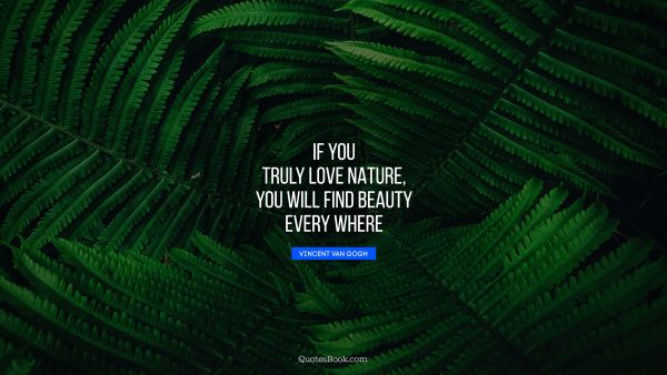 Nature Quote - If you truly love nature, you will find beauty every where. Vincent van Gogh