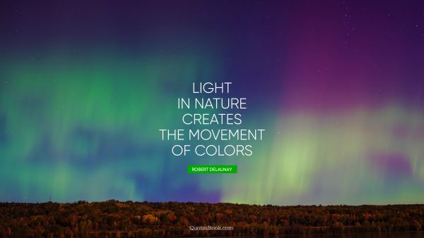 Nature Quote - Light in Nature creates the movement of colors. Robert Delaunay