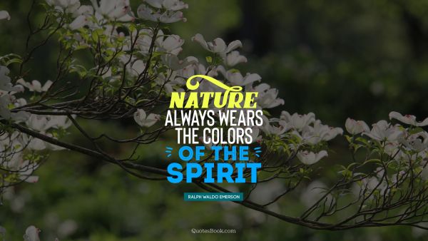 Nature Quote - Nature always wears the colors of the spirit. Ralph Waldo Emerson