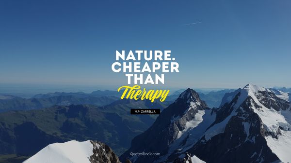 Nature Quote - Nature. Cheaper than therapy. M.P. Zarrella