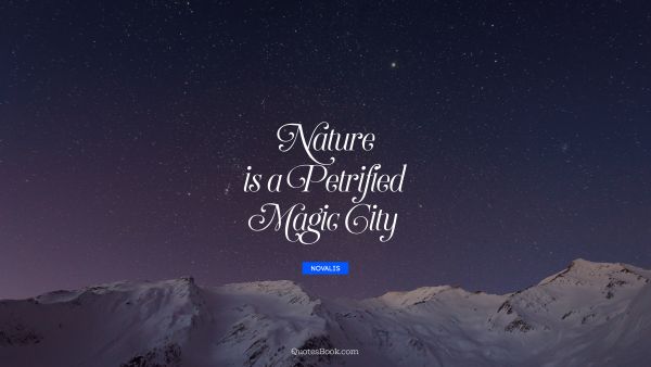 Nature Quote - Nature is a petrified magic city. Novalis