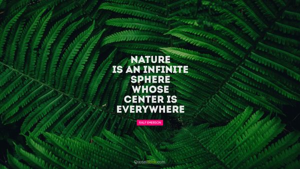Nature Quote - Nature is an infinite sphere whose center is everywhere. Ralph Waldo Emerson