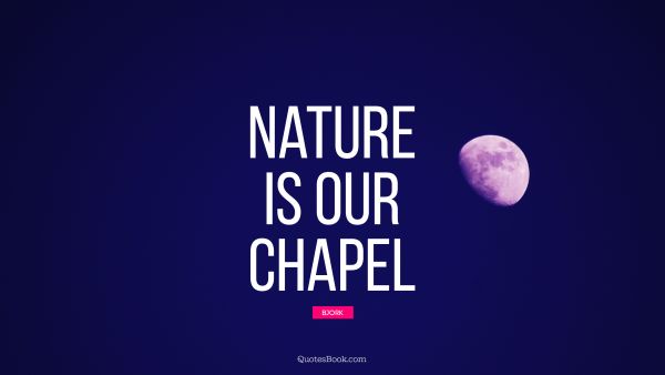 Nature Quote - Nature is our chapel. Bjork