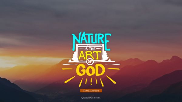 Nature Quote - Nature is the art of God. Dante Alighieri 