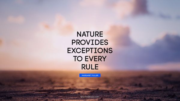 Nature Quote - Nature provides exceptions to every rule. Margaret Fuller