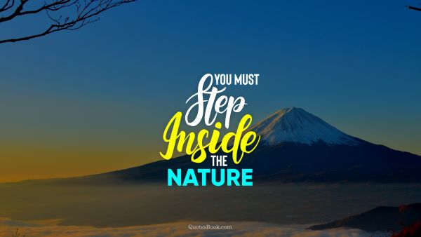 Nature Quote - You must step inside the nature. Unknown Authors