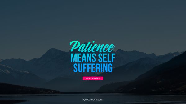 Patience Quote - Patience means self-suffering. Mahatma Gandhi