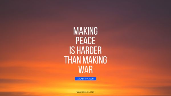 QUOTES BY Quote - Making peace is harder than making war. Adlai Stevenson