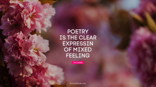 Poetry Quote - Poetry is the clear expressin of mixed feeling. W. H. Auden