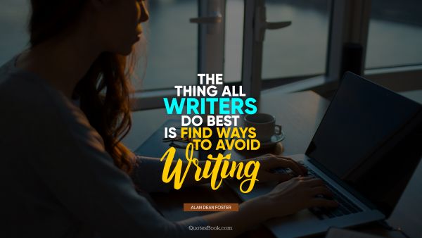 Poetry Quote - The thing all writers do best is find ways to avoid writing. Alan Dean Foster