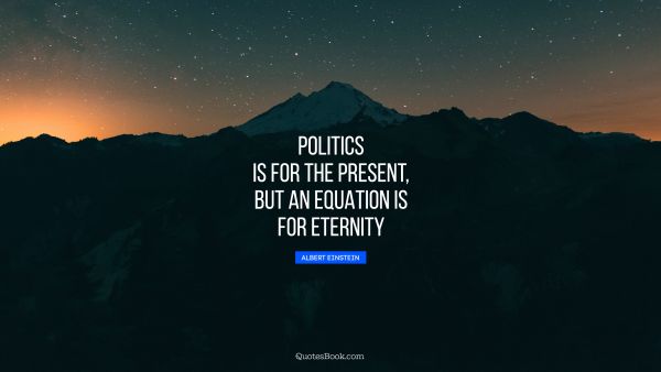 QUOTES BY Quote - Politics is for the present, but an equation is for eternity. Albert Einstein