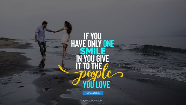 QUOTES BY Quote - If you have only one smile in you give it to the people you love. Maya Angelou