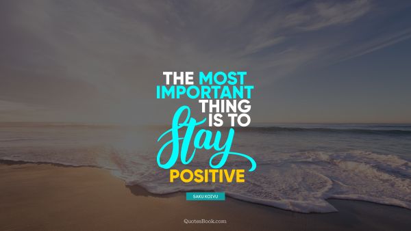 Positive Quote - The most important thing is to stay positive. Saku Koivu