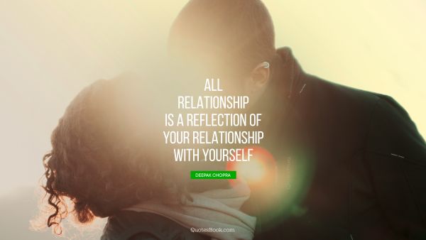 Relationship Quote - All relationship is a reflection of your relationship with yourself. Deepak Chopra