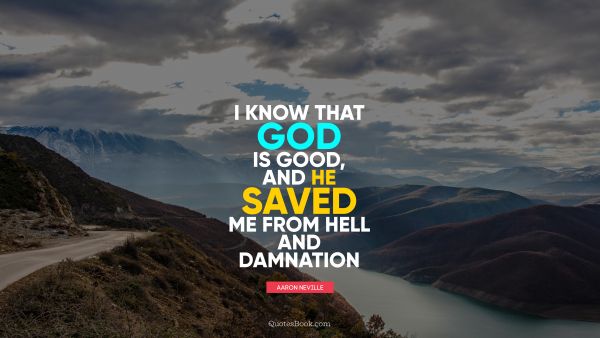 Religion Quote - I know that God is good, and he saved me from hell and damnation. Aaron Neville