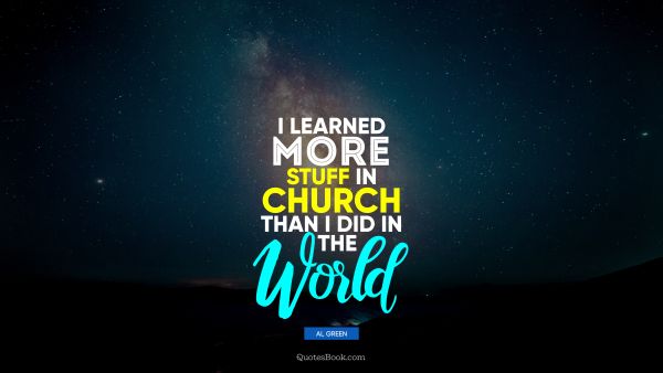 Religion Quote - I learned more stuff in church than I did in the world. Al Green