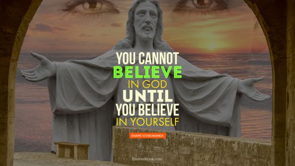 Religion Quote - You cannot believe  in God until you believe in yourself. Swami Vivekananda