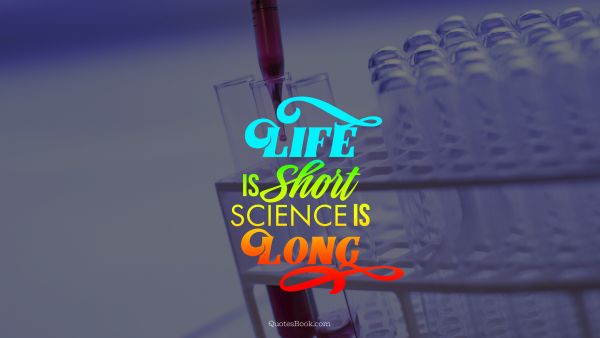 Science Quote - Life is short science is long. Unknown Authors