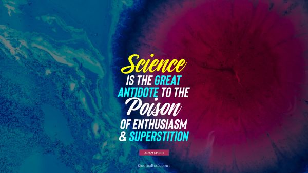 QUOTES BY Quote - Science is the great antidote to the poison of enthusiasm and superstition. Adam Smith