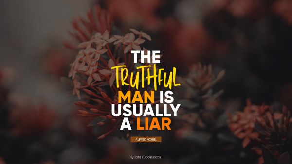 Society Quote - The truthful man is usually a liar. Alfred Nobel