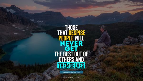 QUOTES BY Quote - Those that despise people will never get the best out of others and themselves. Alexis de Tocqueville