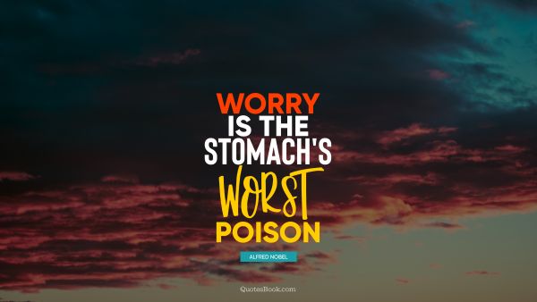 QUOTES BY Quote - Worry is the stomach's worst poison. Alfred Nobel