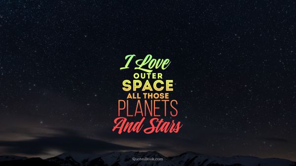 Space Quote - I love outer space all those planets and stars. Unknown Authors