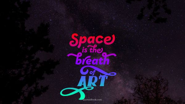 Space Quote - Space is the breath of art. Unknown Authors